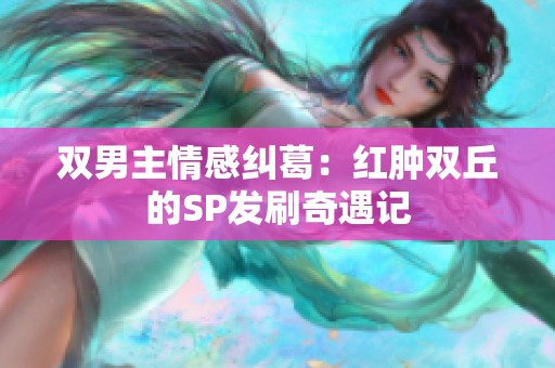 双男主情感纠葛：红肿双丘的SP发刷奇遇记