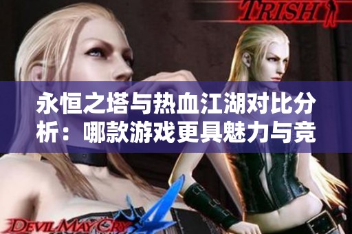 永恒之塔与热血江湖对比分析：哪款游戏更具魅力与竞争力