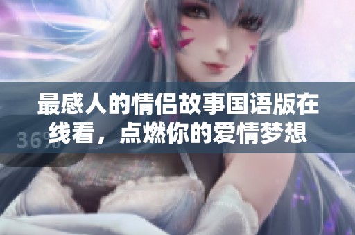 最感人的情侣故事国语版在线看，点燃你的爱情梦想