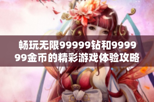 畅玩无限99999钻和999999金币的精彩游戏体验攻略