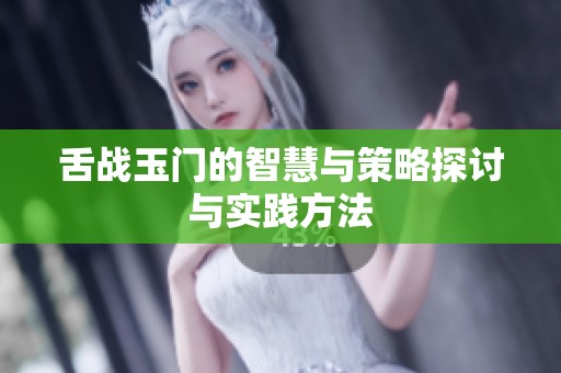 舌战玉门的智慧与策略探讨与实践方法