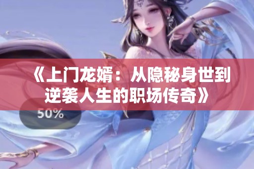 《上门龙婿：从隐秘身世到逆袭人生的职场传奇》