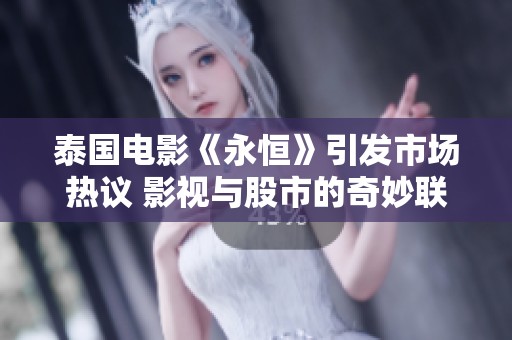 泰国电影《永恒》引发市场热议 影视与股市的奇妙联动