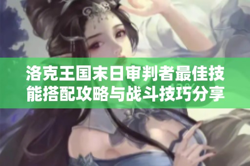 洛克王国末日审判者最佳技能搭配攻略与战斗技巧分享