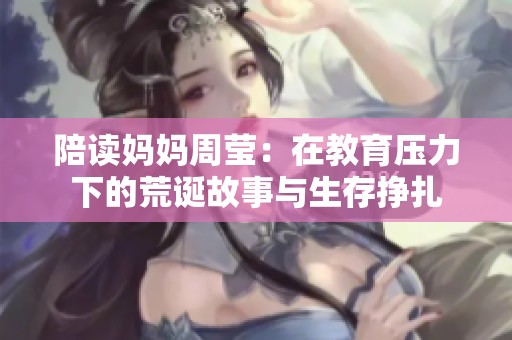 陪读妈妈周莹：在教育压力下的荒诞故事与生存挣扎