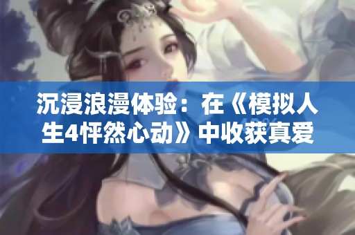 沉浸浪漫体验：在《模拟人生4怦然心动》中收获真爱