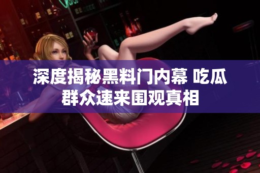深度揭秘黑料门内幕 吃瓜群众速来围观真相
