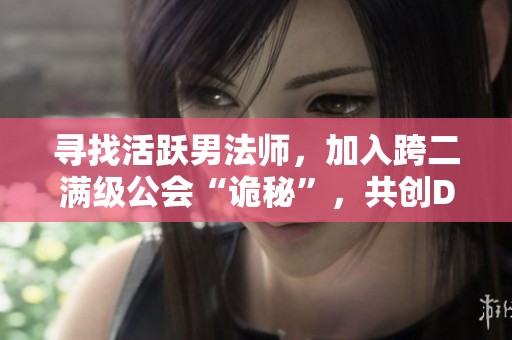 寻找活跃男法师，加入跨二满级公会“诡秘”，共创DNF精彩之旅