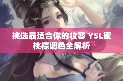 挑选最适合你的妆容 YSL蜜桃棕调色全解析