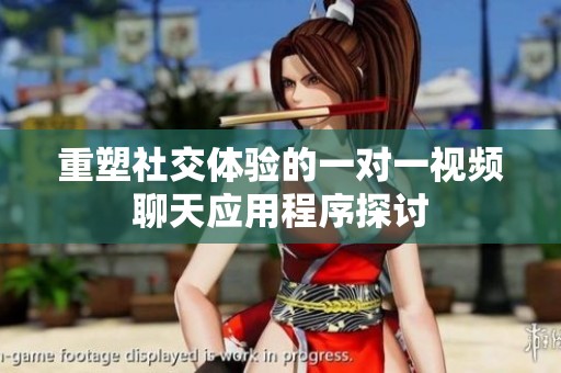 重塑社交体验的一对一视频聊天应用程序探讨