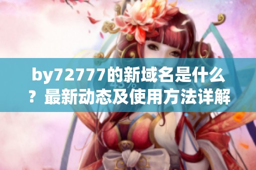 by72777的新域名是什么？最新动态及使用方法详解