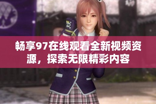 畅享97在线观看全新视频资源，探索无限精彩内容
