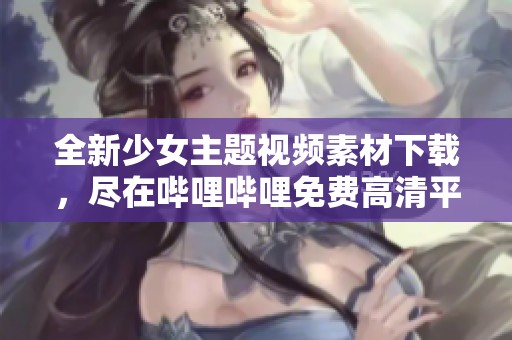 全新少女主题视频素材下载，尽在哔哩哔哩免费高清平台