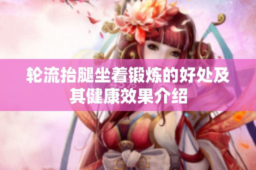 轮流抬腿坐着锻炼的好处及其健康效果介绍