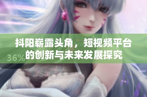 抖阳崭露头角，短视频平台的创新与未来发展探究