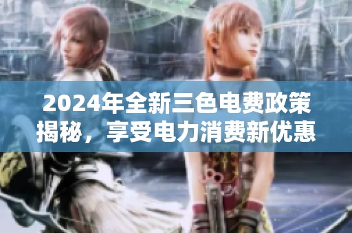 2024年全新三色电费政策揭秘，享受电力消费新优惠