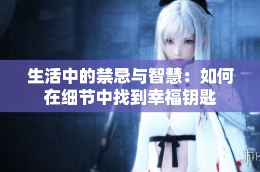 生活中的禁忌与智慧：如何在细节中找到幸福钥匙