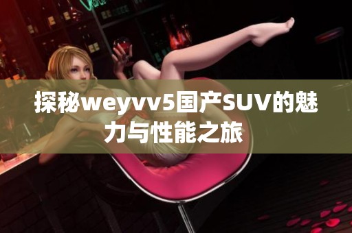 探秘weyvv5国产SUV的魅力与性能之旅 