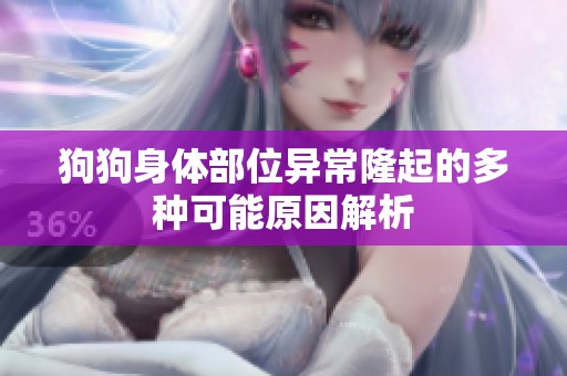 狗狗身体部位异常隆起的多种可能原因解析