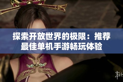 探索开放世界的极限：推荐最佳单机手游畅玩体验