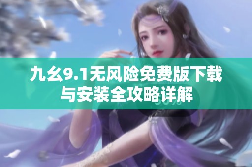 九幺9.1无风险免费版下载与安装全攻略详解