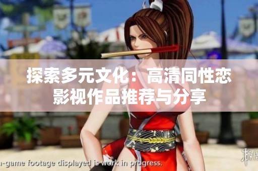 探索多元文化：高清同性恋影视作品推荐与分享