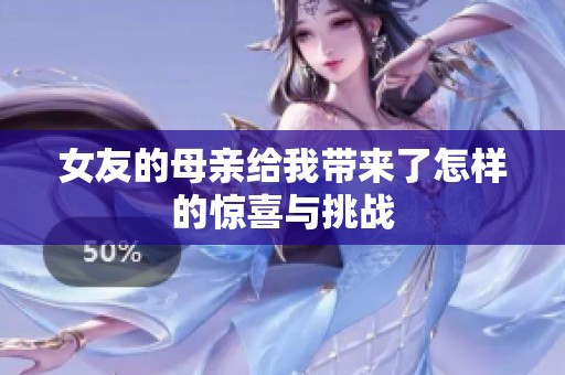女友的母亲给我带来了怎样的惊喜与挑战