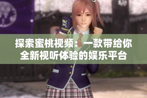 探索蜜桃视频：一款带给你全新视听体验的娱乐平台