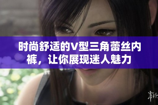 时尚舒适的V型三角蕾丝内裤，让你展现迷人魅力