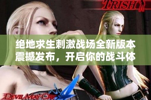 绝地求生刺激战场全新版本震撼发布，开启你的战斗体验新篇章