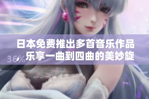 日本免费推出多首音乐作品，乐享一曲到四曲的美妙旋律