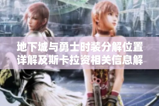 地下城与勇士时装分解位置详解及斯卡拉资相关信息解析