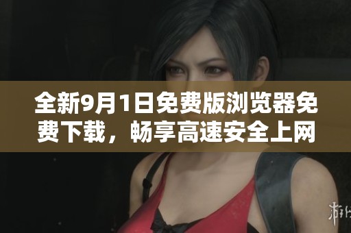 全新9月1日免费版浏览器免费下载，畅享高速安全上网体验