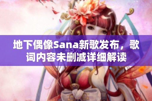 地下偶像Sana新歌发布，歌词内容未删减详细解读