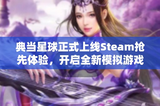 典当星球正式上线Steam抢先体验，开启全新模拟游戏风潮