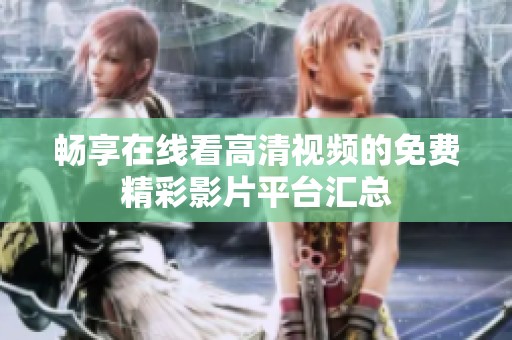 畅享在线看高清视频的免费精彩影片平台汇总