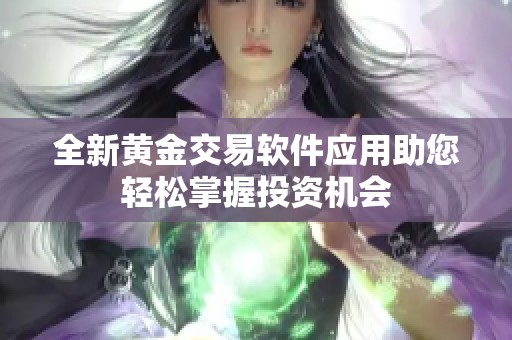 全新黄金交易软件应用助您轻松掌握投资机会