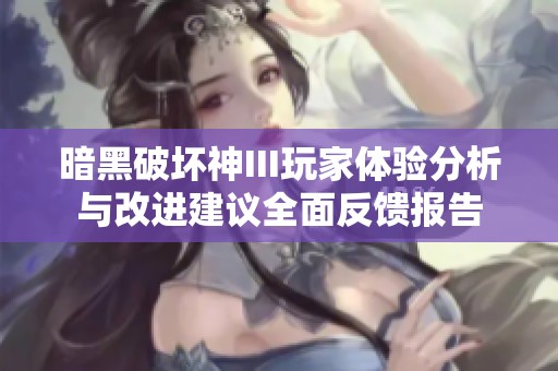 暗黑破坏神III玩家体验分析与改进建议全面反馈报告
