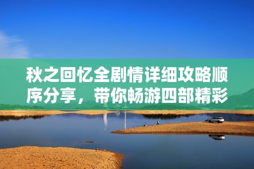 秋之回忆全剧情详细攻略顺序分享，带你畅游四部精彩故事
