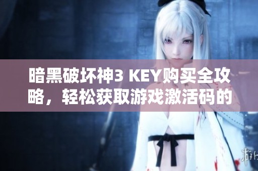 暗黑破坏神3 KEY购买全攻略，轻松获取游戏激活码的方法解析
