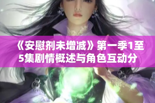 《安慰剂未增减》第一季1至5集剧情概述与角色互动分析
