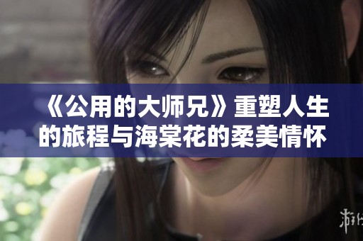 《公用的大师兄》重塑人生的旅程与海棠花的柔美情怀