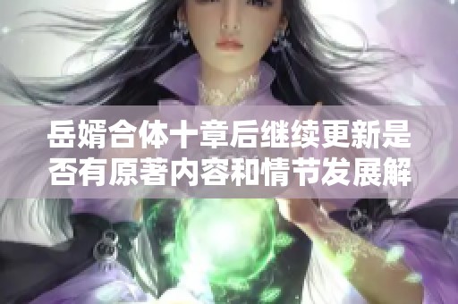 岳婿合体十章后继续更新是否有原著内容和情节发展解析
