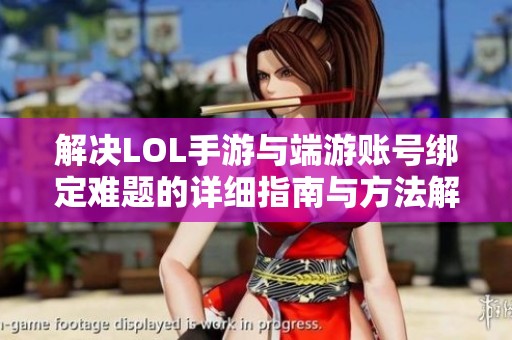 解决LOL手游与端游账号绑定难题的详细指南与方法解析