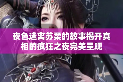 夜色迷离苏柔的故事揭开真相的疯狂之夜完美呈现