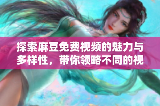 探索麻豆免费视频的魅力与多样性，带你领略不同的视听体验