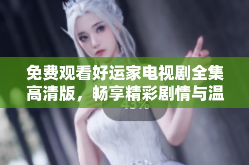 免费观看好运家电视剧全集高清版，畅享精彩剧情与温馨时刻