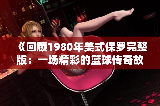 《回顾1980年美式保罗完整版：一场精彩的篮球传奇故事》