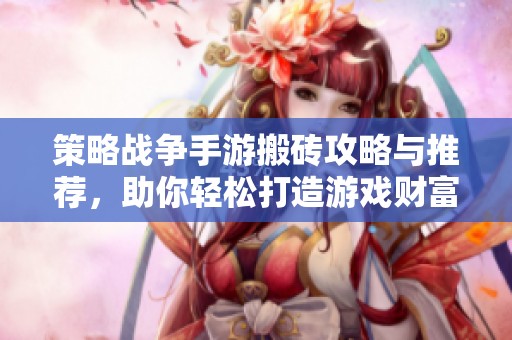 策略战争手游搬砖攻略与推荐，助你轻松打造游戏财富和实力