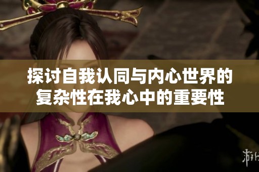 探讨自我认同与内心世界的复杂性在我心中的重要性